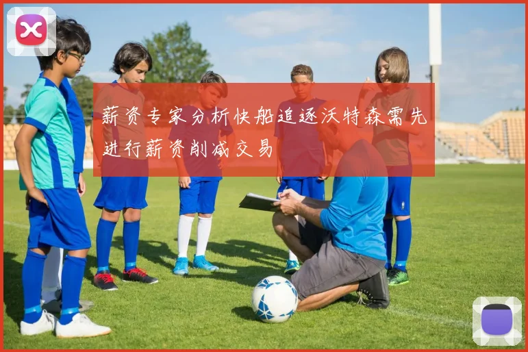 薪资专家分析快船追逐沃特森需先进行薪资削减交易
