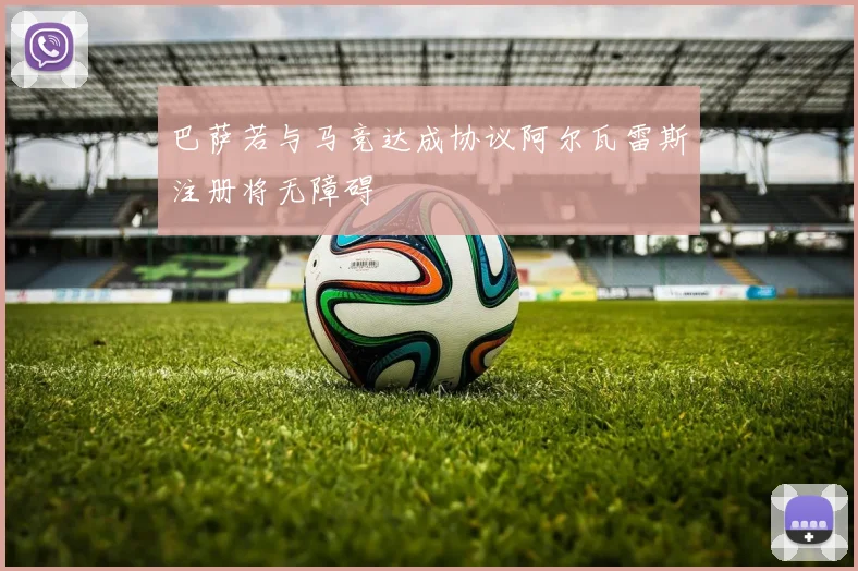 巴萨若与马竞达成协议阿尔瓦雷斯注册将无障碍