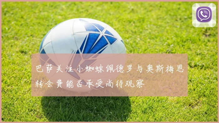 巴萨关注小蜘蛛佩德罗与奥斯梅恩转会费能否承受尚待观察